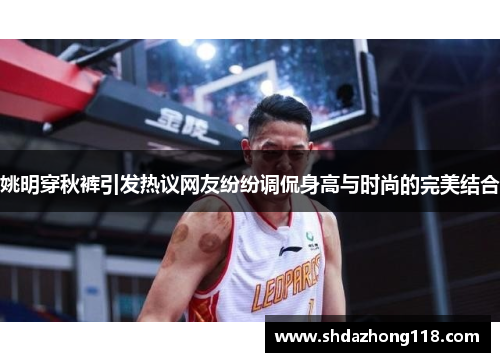 姚明穿秋裤引发热议网友纷纷调侃身高与时尚的完美结合