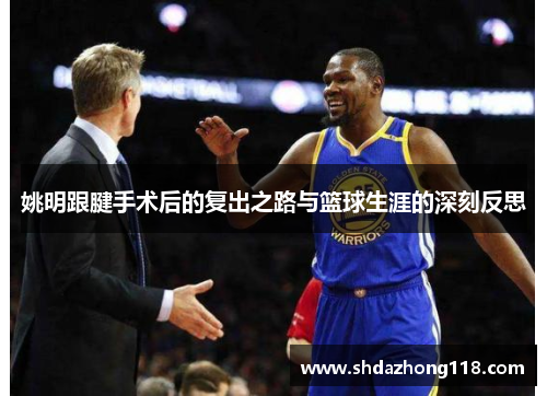 姚明跟腱手术后的复出之路与篮球生涯的深刻反思
