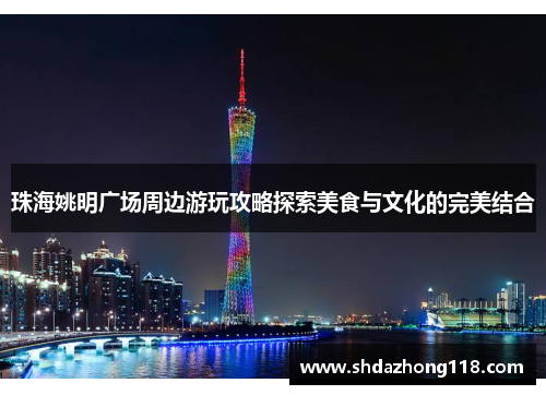 珠海姚明广场周边游玩攻略探索美食与文化的完美结合