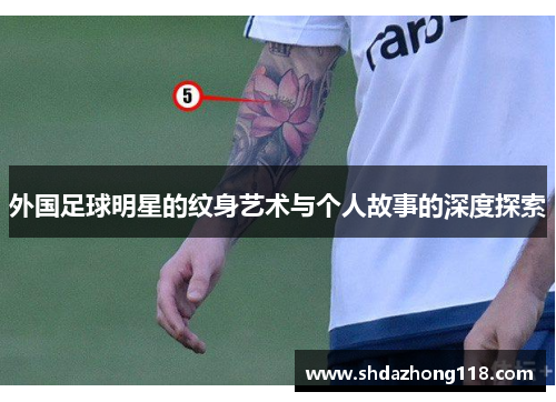 外国足球明星的纹身艺术与个人故事的深度探索