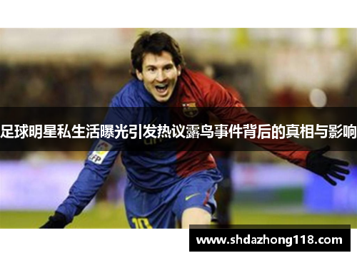 足球明星私生活曝光引发热议露鸟事件背后的真相与影响
