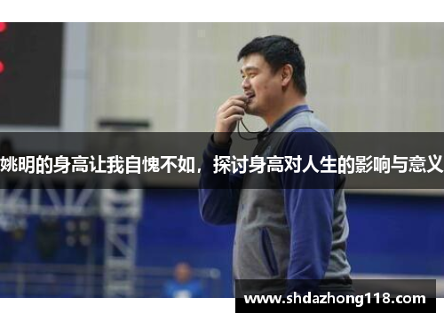 姚明的身高让我自愧不如，探讨身高对人生的影响与意义