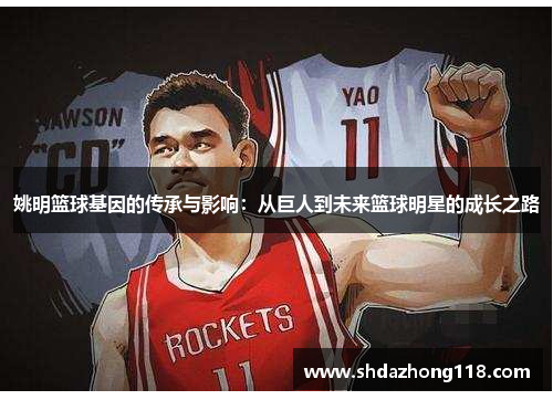 姚明篮球基因的传承与影响：从巨人到未来篮球明星的成长之路