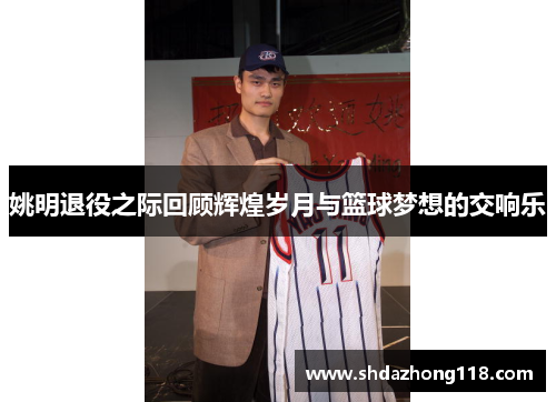 姚明退役之际回顾辉煌岁月与篮球梦想的交响乐