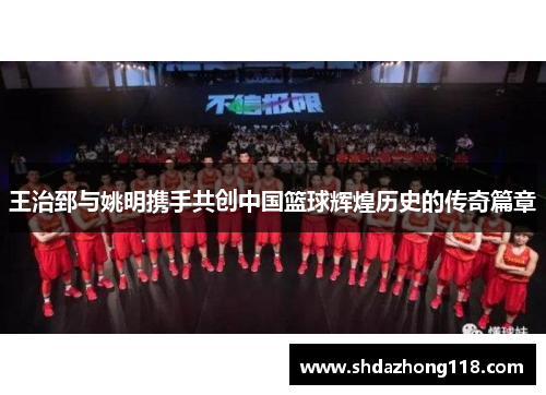 王治郅与姚明携手共创中国篮球辉煌历史的传奇篇章