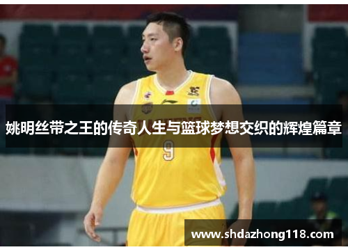 姚明丝带之王的传奇人生与篮球梦想交织的辉煌篇章