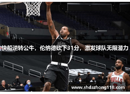 快船逆转公牛，伦纳德砍下31分，激发球队无限潜力
