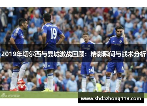 2019年切尔西与曼城激战回顾：精彩瞬间与战术分析
