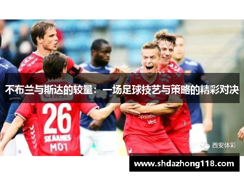 不布兰与斯达的较量：一场足球技艺与策略的精彩对决