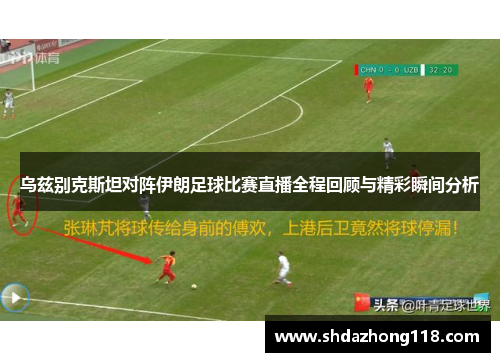 乌兹别克斯坦对阵伊朗足球比赛直播全程回顾与精彩瞬间分析