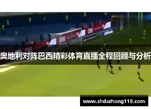 奥地利对阵巴西精彩体育直播全程回顾与分析