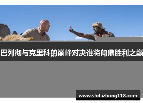 巴列彻与克里科的巅峰对决谁将问鼎胜利之巅