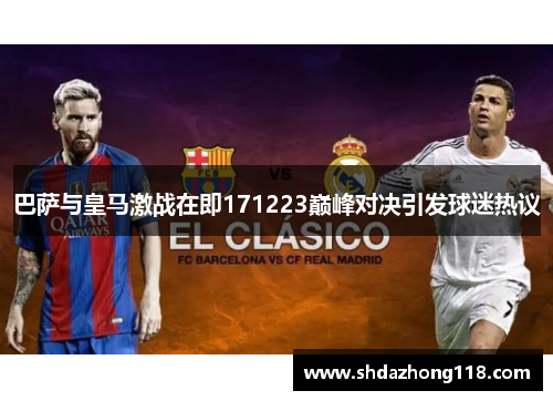 巴萨与皇马激战在即171223巅峰对决引发球迷热议