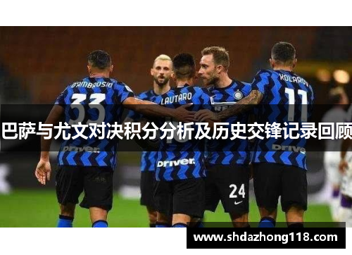 巴萨与尤文对决积分分析及历史交锋记录回顾
