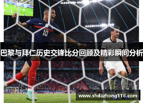 巴黎与拜仁历史交锋比分回顾及精彩瞬间分析