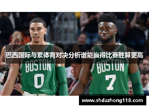 巴西国际与累体育对决分析谁能赢得比赛胜算更高