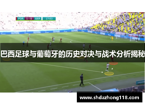 巴西足球与葡萄牙的历史对决与战术分析揭秘