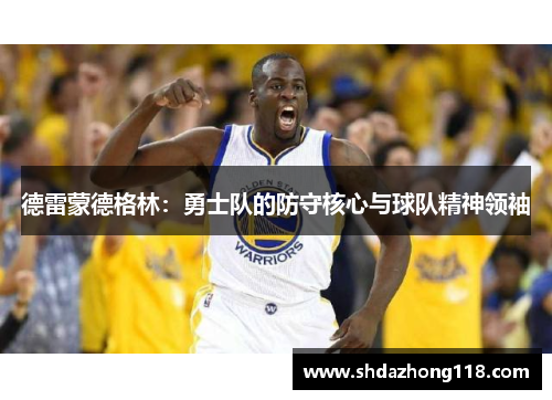 德雷蒙德格林：勇士队的防守核心与球队精神领袖
