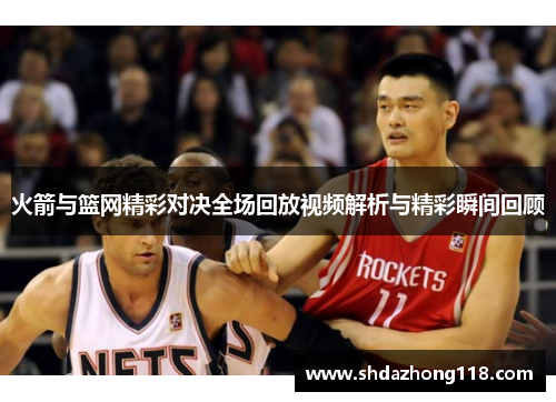 火箭与篮网精彩对决全场回放视频解析与精彩瞬间回顾