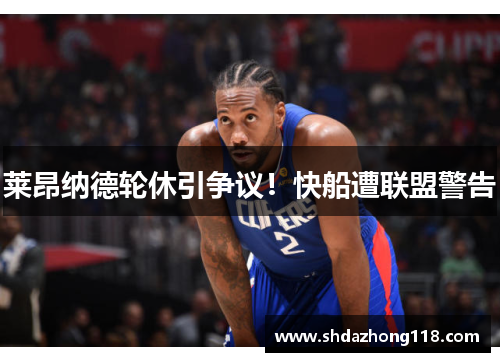 莱昂纳德轮休引争议！快船遭联盟警告