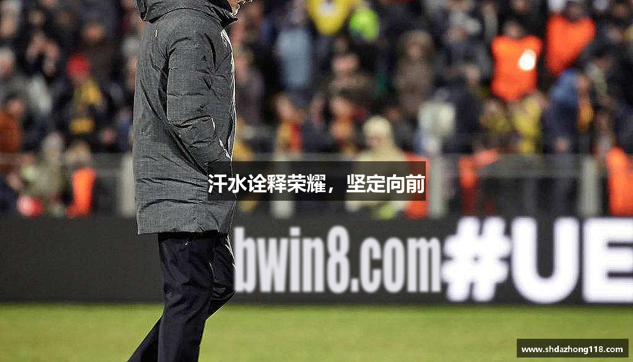 betway必威西汉姆联汗水诠释荣耀，坚定向前